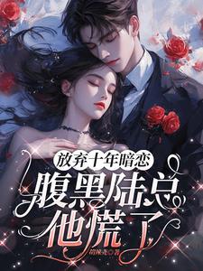 放弃十年暗恋,腹黑陆总他慌了 放弃十年暗恋,腹黑陆总他慌了
