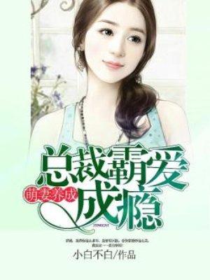 萌妻养成:总裁霸爱成瘾 萌妻养成:总裁霸爱成瘾